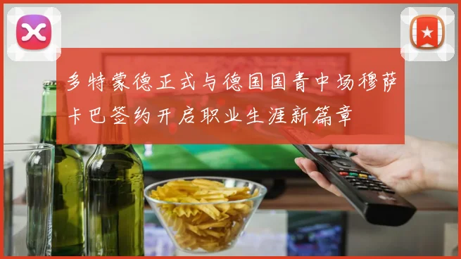 多特蒙德正式与德国国青中场穆萨卡巴签约开启职业生涯新篇章