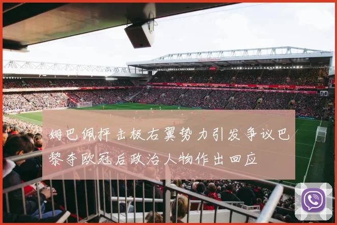 姆巴佩抨击极右翼势力引发争议巴黎夺欧冠后政治人物作出回应