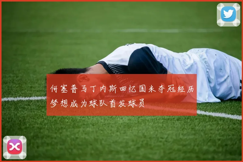何塞普马丁内斯回忆国米夺冠经历梦想成为球队首发球员