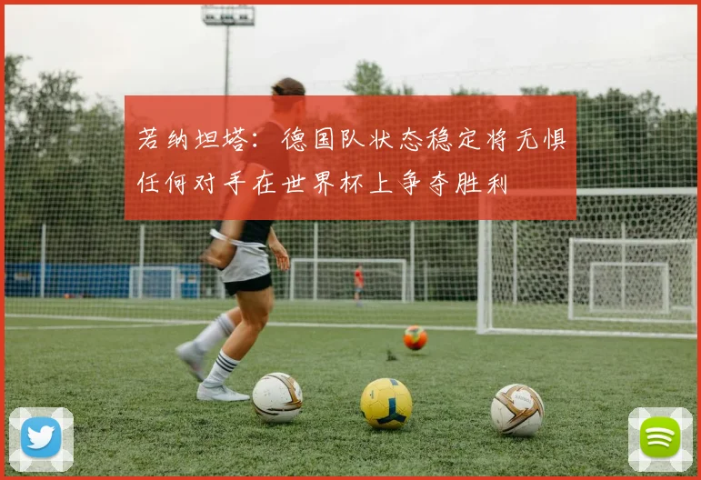 若纳坦塔：德国队状态稳定将无惧任何对手在世界杯上争夺胜利