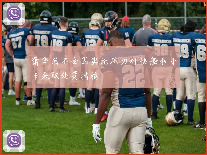 萧华或不会因舆论压力对快船和小卡采取处罚措施