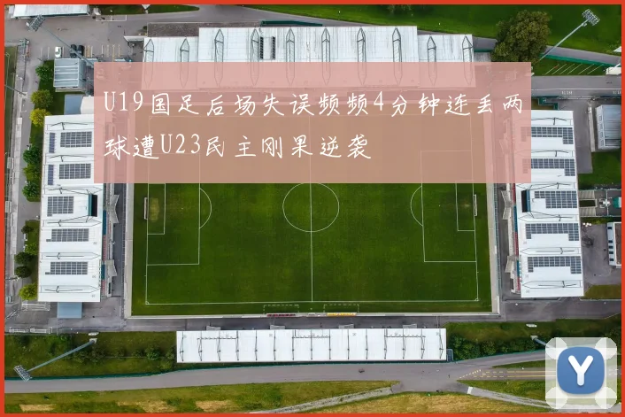 U19国足后场失误频频4分钟连丢两球遭U23民主刚果逆袭